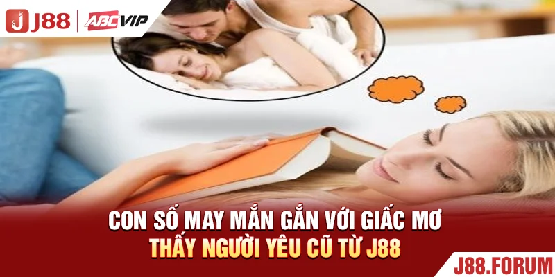 Con số may mắn gắn với giấc mơ thấy người yêu cũ từ J88