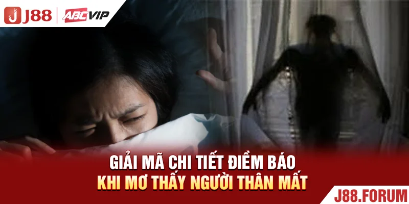 Giải mã chi tiết điềm báo khi mơ thấy người thân mất