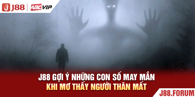 J88 gợi ý những con số may mắn khi mơ thấy người thân mất